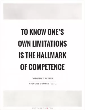 To know one’s own limitations is the hallmark of competence Picture Quote #1