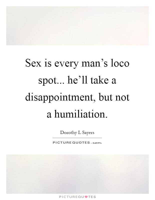 Sex is every man's loco spot... he'll take a disappointment, but not a humiliation Picture Quote #1