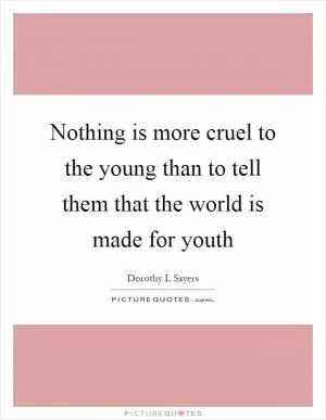 Nothing is more cruel to the young than to tell them that the world is made for youth Picture Quote #1
