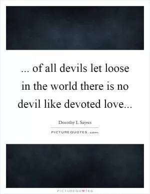 ... of all devils let loose in the world there is no devil like devoted love Picture Quote #1