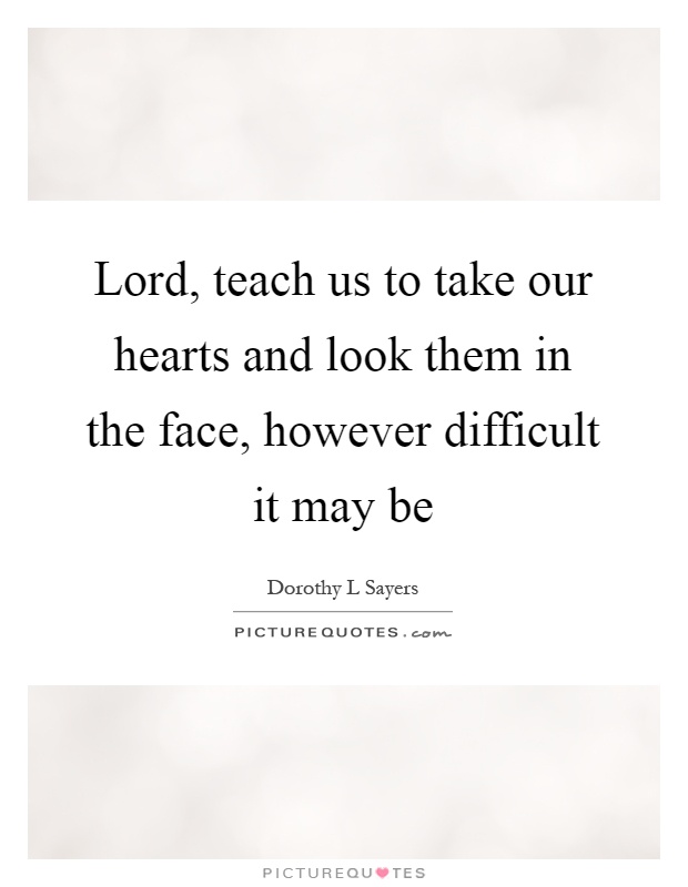 Lord, teach us to take our hearts and look them in the face, however difficult it may be Picture Quote #1