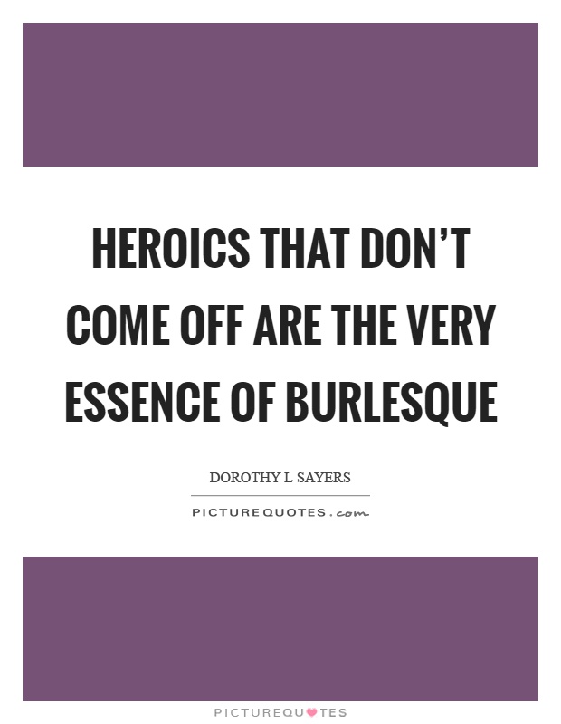 Heroics that don't come off are the very essence of burlesque Picture Quote #1