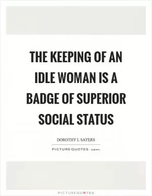The keeping of an idle woman is a badge of superior social status Picture Quote #1