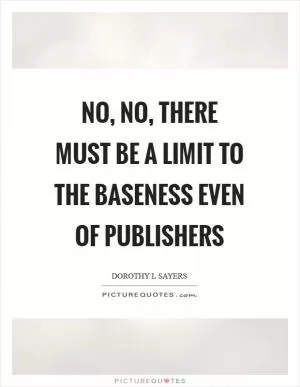 No, no, there must be a limit to the baseness even of publishers Picture Quote #1