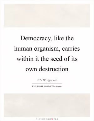 Democracy, like the human organism, carries within it the seed of its own destruction Picture Quote #1