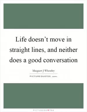 Life doesn’t move in straight lines, and neither does a good conversation Picture Quote #1