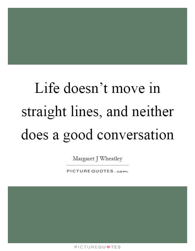 Life doesn't move in straight lines, and neither does a good conversation Picture Quote #1