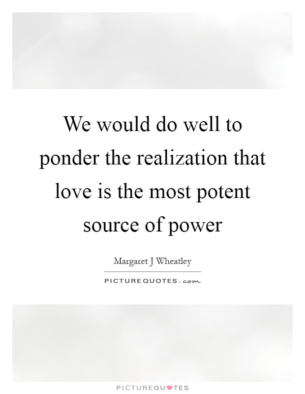 We would do well to ponder the realization that love is the most potent source of power Picture Quote #1