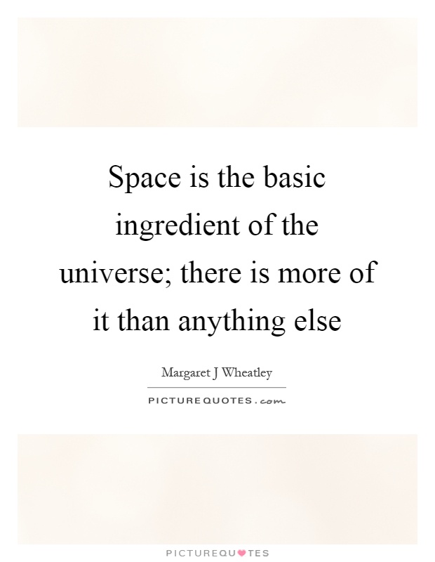 Space is the basic ingredient of the universe; there is more of it than anything else Picture Quote #1