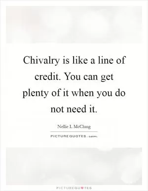 Chivalry is like a line of credit. You can get plenty of it when you do not need it Picture Quote #1