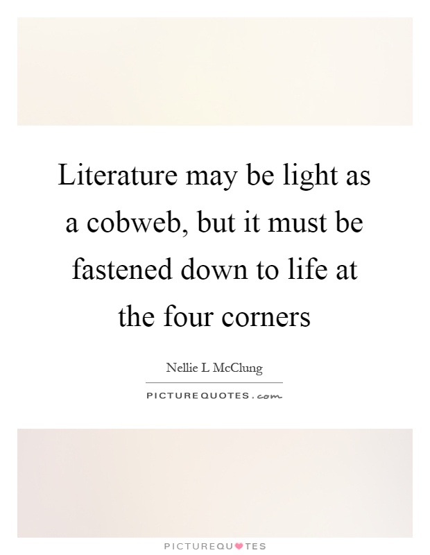 Literature may be light as a cobweb, but it must be fastened down to life at the four corners Picture Quote #1