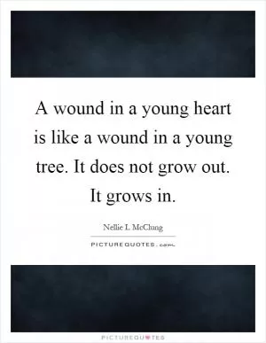 A wound in a young heart is like a wound in a young tree. It does not grow out. It grows in Picture Quote #1
