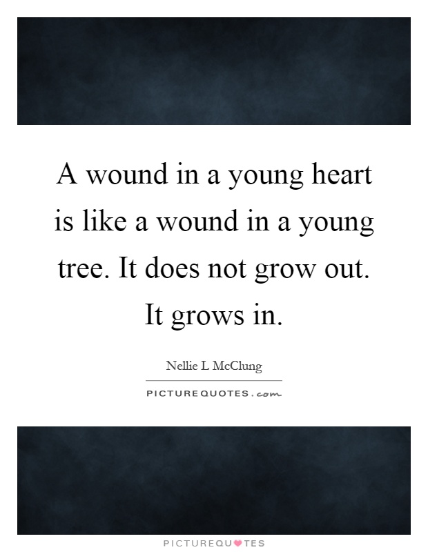 A wound in a young heart is like a wound in a young tree. It does not grow out. It grows in Picture Quote #1