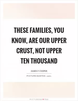 These families, you know, are our upper crust, not upper ten thousand Picture Quote #1