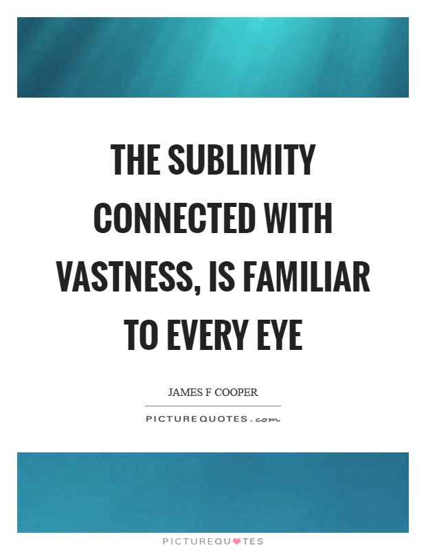 The sublimity connected with vastness, is familiar to every eye Picture Quote #1