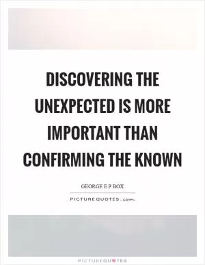 Discovering the unexpected is more important than confirming the known Picture Quote #1