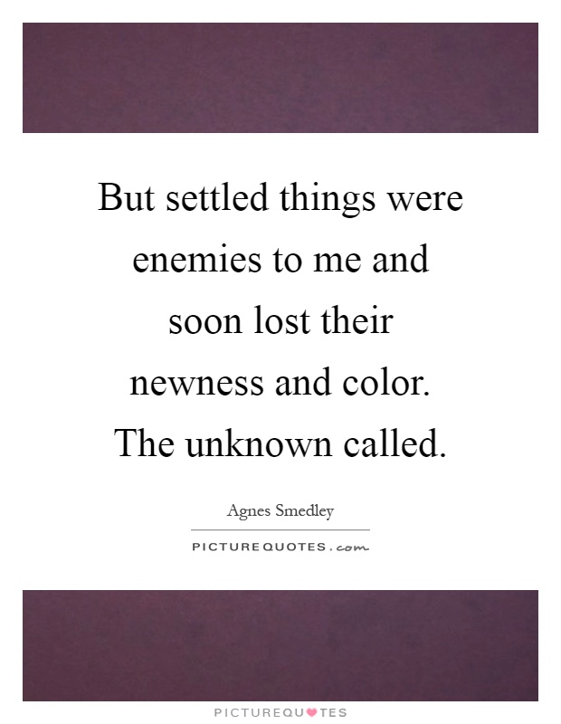 But settled things were enemies to me and soon lost their newness and color. The unknown called Picture Quote #1