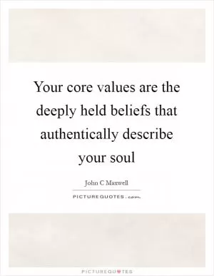 Your core values are the deeply held beliefs that authentically describe your soul Picture Quote #1