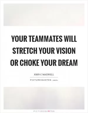 Your teammates will stretch your vision or choke your dream Picture Quote #1