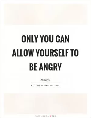 Only you can allow yourself to be angry Picture Quote #1