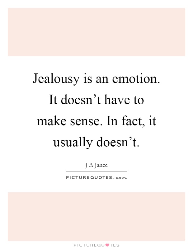 Jealousy is an emotion. It doesn't have to make sense. In fact, it usually doesn't Picture Quote #1