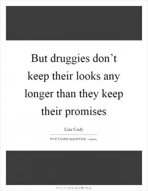 But druggies don’t keep their looks any longer than they keep their promises Picture Quote #1
