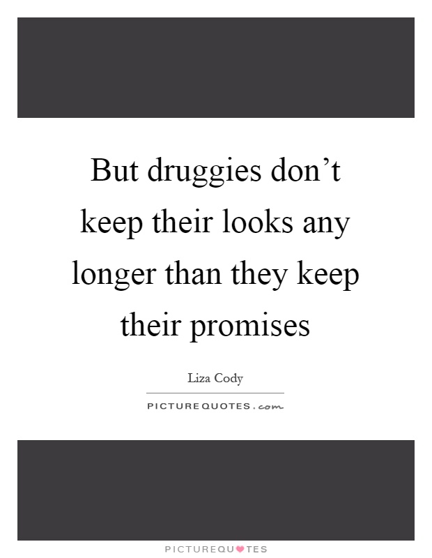 But druggies don't keep their looks any longer than they keep their promises Picture Quote #1