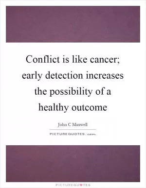 Conflict is like cancer; early detection increases the possibility of a healthy outcome Picture Quote #1