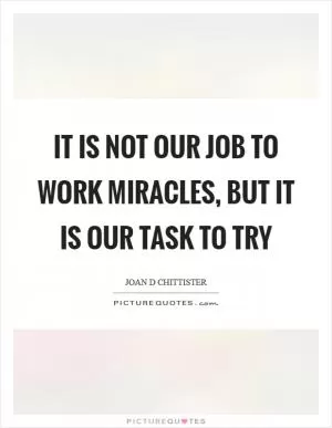 It is not our job to work miracles, but it is our task to try Picture Quote #1