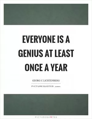 Everyone is a genius at least once a year Picture Quote #1