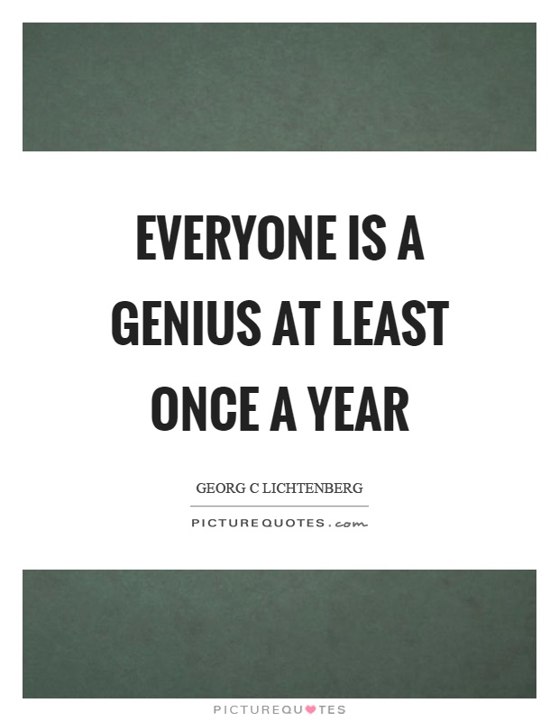 Everyone is a genius at least once a year Picture Quote #1