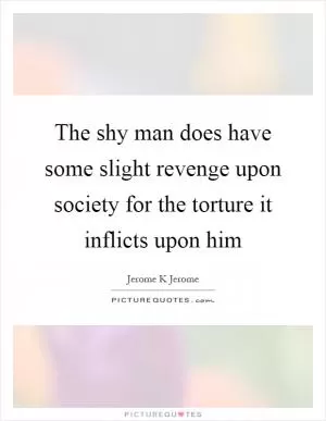 The shy man does have some slight revenge upon society for the torture it inflicts upon him Picture Quote #1