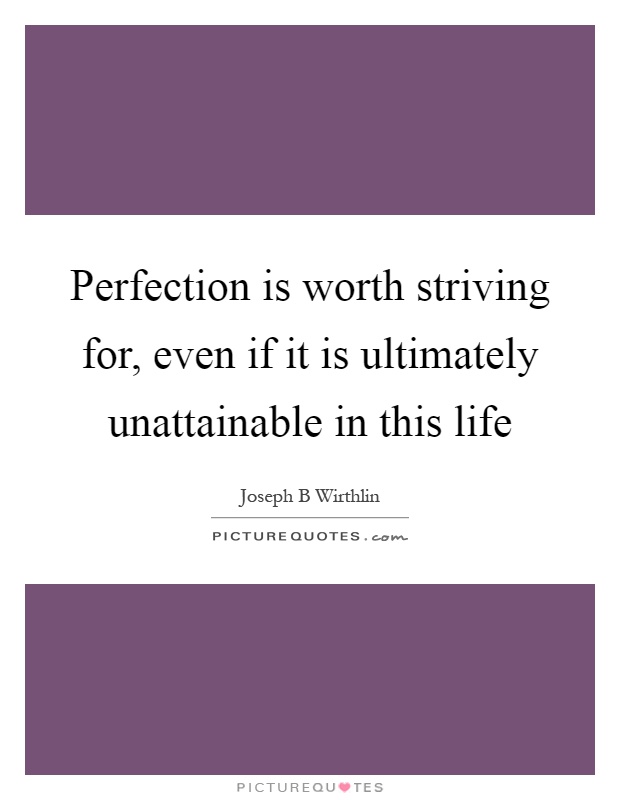 Perfection is worth striving for, even if it is ultimately unattainable in this life Picture Quote #1