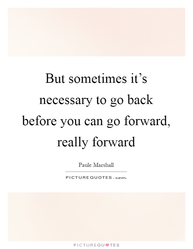 But sometimes it's necessary to go back before you can go forward, really forward Picture Quote #1