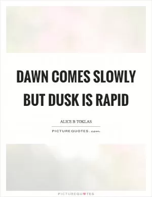 Dawn comes slowly but dusk is rapid Picture Quote #1