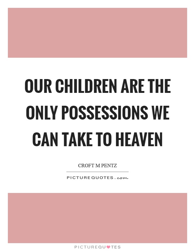 Our children are the only possessions we can take to heaven Picture Quote #1