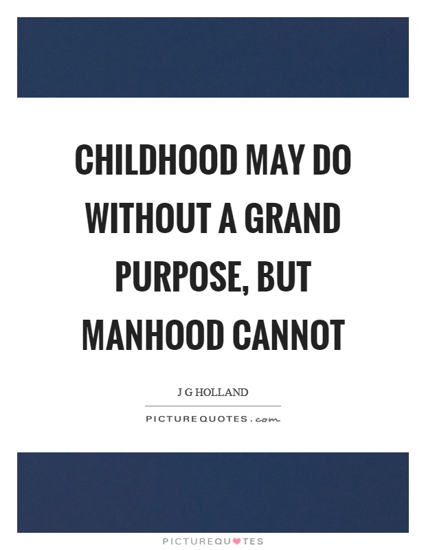 Childhood may do without a grand purpose, but manhood cannot Picture Quote #1