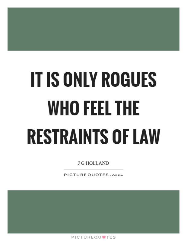 It is only rogues who feel the restraints of law Picture Quote #1