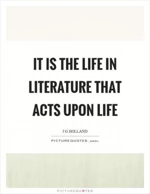 It is the life in literature that acts upon life Picture Quote #1