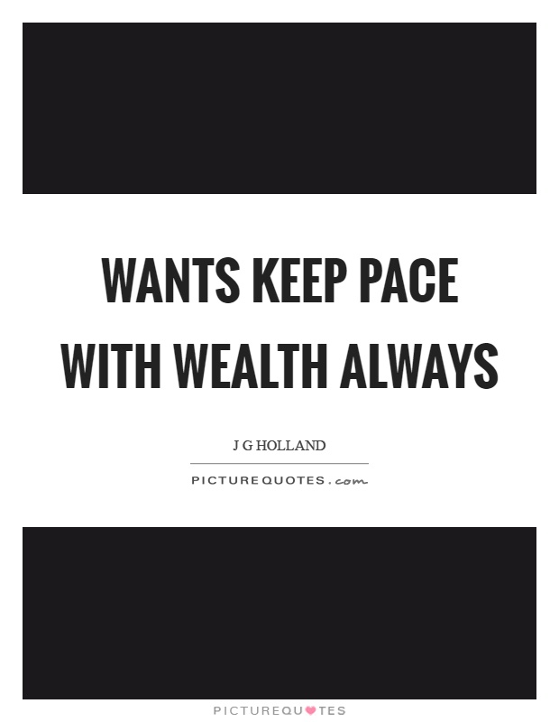 Wants keep pace with wealth always Picture Quote #1