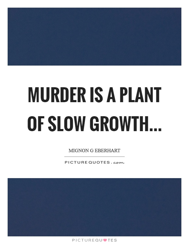 Murder is a plant of slow growth Picture Quote #1