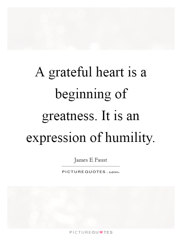 A grateful heart is a beginning of greatness. It is an expression of humility Picture Quote #1