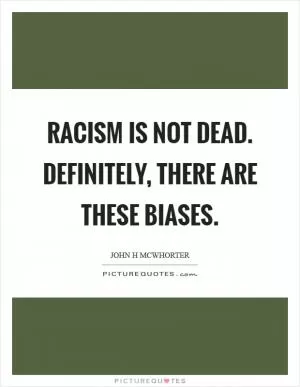 Racism is not dead. Definitely, there are these biases Picture Quote #1
