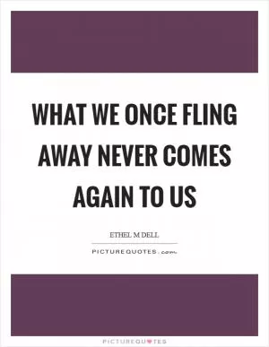 What we once fling away never comes again to us Picture Quote #1
