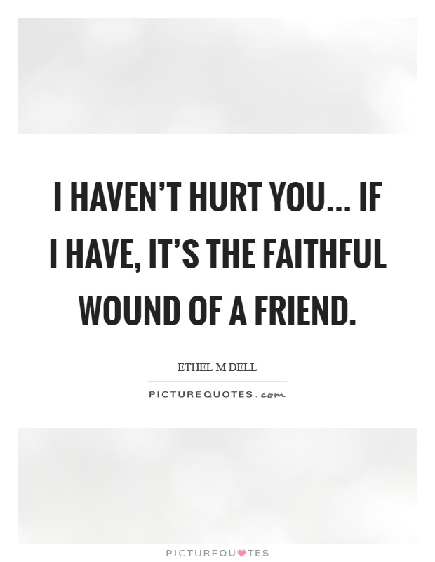 I haven't hurt you... if I have, it's the faithful wound of a friend Picture Quote #1