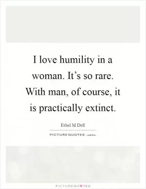I love humility in a woman. It’s so rare. With man, of course, it is practically extinct Picture Quote #1