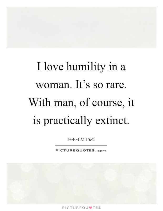 I love humility in a woman. It's so rare. With man, of course, it is practically extinct Picture Quote #1