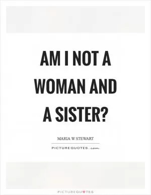 Am I not a woman and a sister? Picture Quote #1