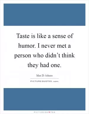 Taste is like a sense of humor. I never met a person who didn’t think they had one Picture Quote #1