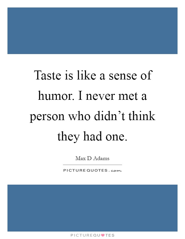 Taste is like a sense of humor. I never met a person who didn't think they had one Picture Quote #1